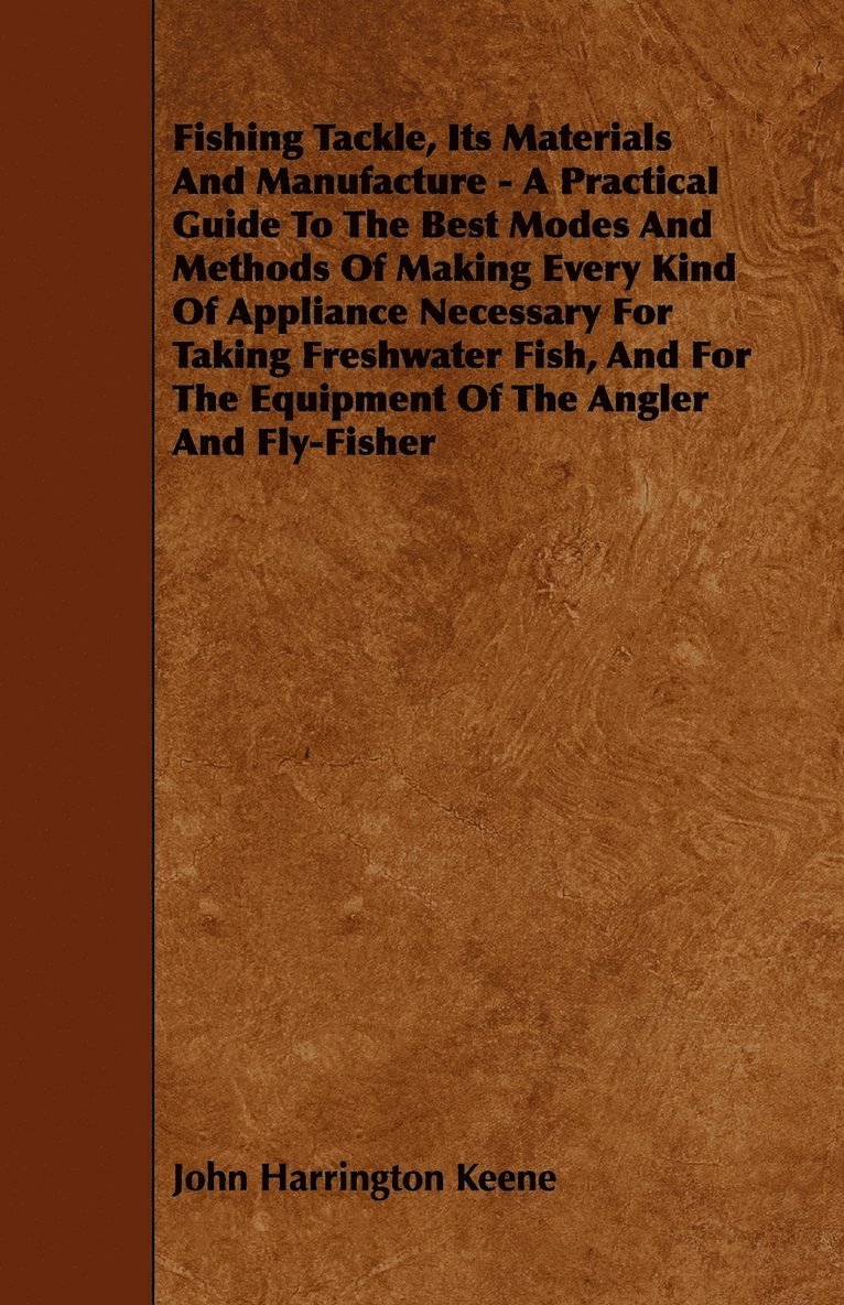 John Harrington Keene - Fishing Tackle, Its Materials And Manufacture - A Practical Guide To The Best Modes And Methods Of Making Every Kind Of Appliance Necessary For Taking Freshwater Fish, And For The Equipment Of The Angler And Fly-Fisher, Häftad. Tillgänglighet: Lägg i varukorg