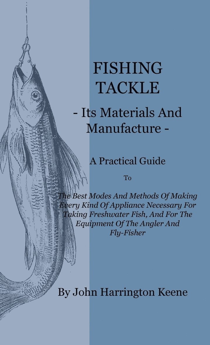 John Harrington Keene - Fishing Tackle, Its Materials And Manufacture - A Practical Guide To The Best Modes And Methods Of Making Every Kind Of Appliance Necessary For Taking Freshwater Fish, And For The Equipment Of The Angler And Fly-Fisher, Inbunden. Tillgänglighet: Lägg i varukorg
