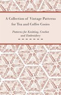 Collection of Vintage Patterns for Tea and Coffee Cosies; Patterns for Knitting, Crochet and Embroidery