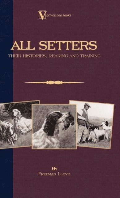 Freeman Lloyd - All Setters: Their Histories, Rearing & Training (A Vintage Dog Books Breed Classic - Irish Setter / English Setter / Gordon Setter), E-bok