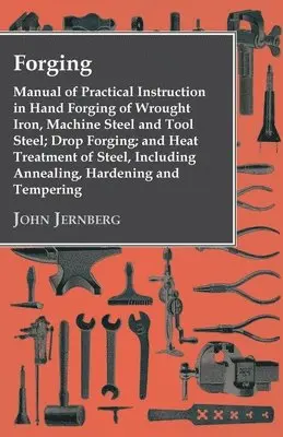 John Jernberg - Forging - Manual Of Practical Instruction In Hand Forging Of Wrought Iron, Machine Steel And Tool Steel; Drop Forging; And Heat Treatment Of Steel, Including Annealing, Hardening And Tempering, Häftad. Tillgänglighet: Lägg i varukorg