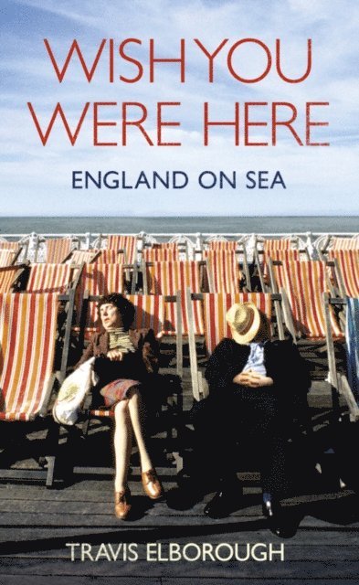 Travis Elborough - Wish You Were Here: England on Sea, E-bok