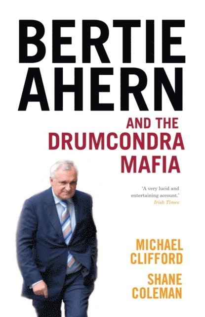 Michael Clifford, Shane Coleman - Bertie Ahern and the Drumcondra Mafia, E-bok
