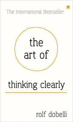 Rolf Dobelli - Art of thinking clearly: better thinking, better decisions, Inbunden