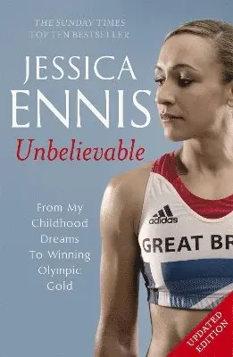 Jessica Ennis: Unbelievable - From My Childhood Dreams To Winning Olympic