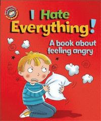 Our Emotions and Behaviour: I Hate Everything!: A book about feeling angry