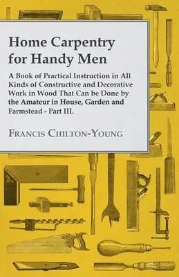 Francis Chilton-Young - Home Carpentry For Handy Men - A Book Of Practical Instruction In All Kinds Of Constructive And Decorative Work In Wood That Can Be Done By The Amateur In House, Garden And Farmstead - Part III., Häftad. Tillgänglighet: Lägg i varukorg