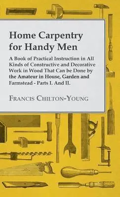 Francis Chilton-Young - Home Carpentry For Handy Men - A Book Of Practical Instruction In All Kinds Of Constructive And Decorative Work In Wood That Can Be Done By The Amateur In House, Garden And Farmstead - Parts I. And II., Inbunden. Tillgänglighet: Lägg i varukorg