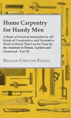 Francis Chilton-Young - Home Carpentry For Handy Men - A Book Of Practical Instruction In All Kinds Of Constructive And Decorative Work In Wood That Can Be Done By The Amateur In House, Garden And Farmstead - Part III., Inbunden. Tillgänglighet: Lägg i varukorg