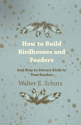 Walter Schutz - How To Build Birdhouses And Feeders - And How To Attract Birds To Your Garden, Häftad