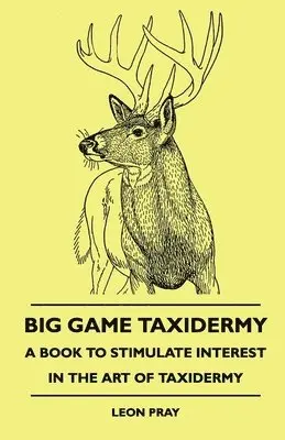 Leon Pray - Big Game Taxidermy - A Book To Stimulate Interest In The Art Of Taxidermy, Inbunden. Tillgänglighet: Lägg i varukorg