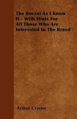 Borzoi As I Know It - With Hints For All Those Who Are Interested In The Breed