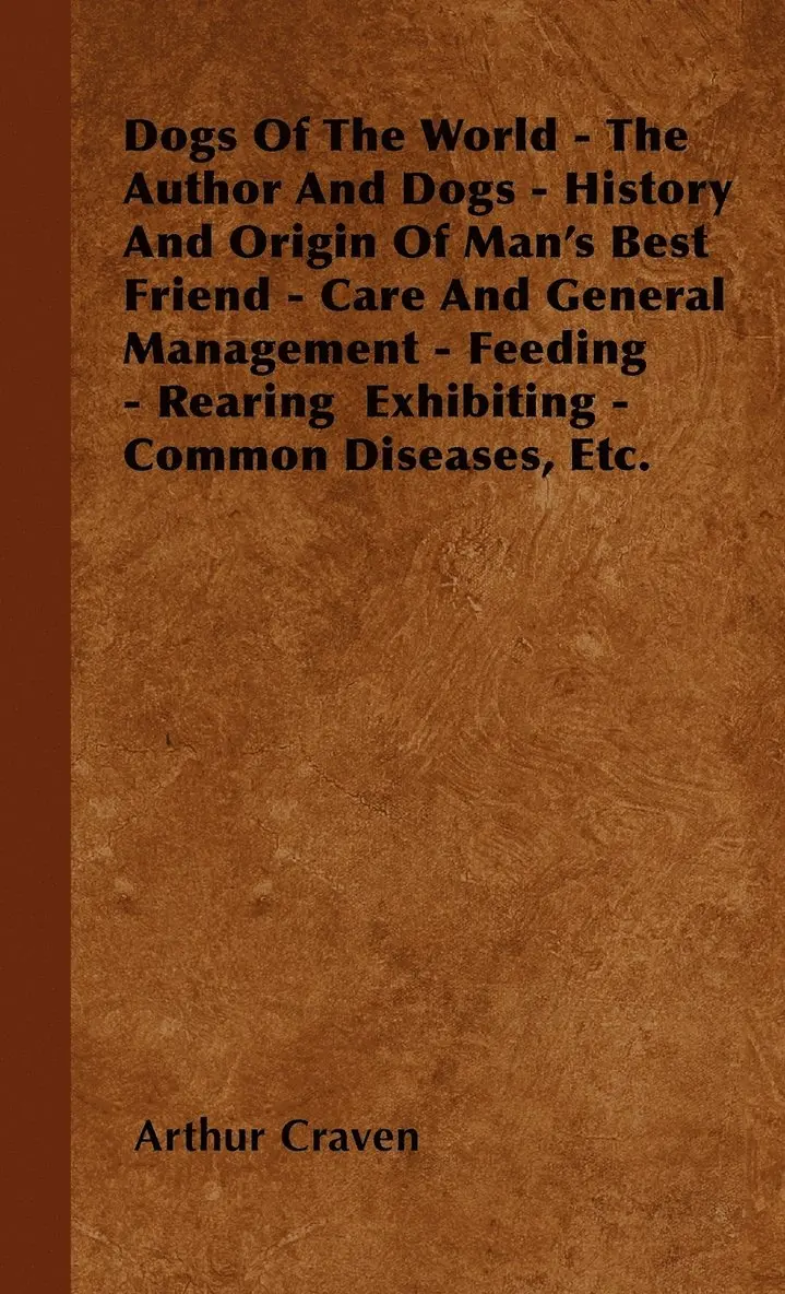 Arthur Craven - Dogs Of The World - The Author And Dogs - History And Origin Of Man's Best Friend - Care And General Management - Feeding - Rearing Exhibiting - Common Diseases, Etc., Inbunden. Tillgänglighet: Lägg i varukorg