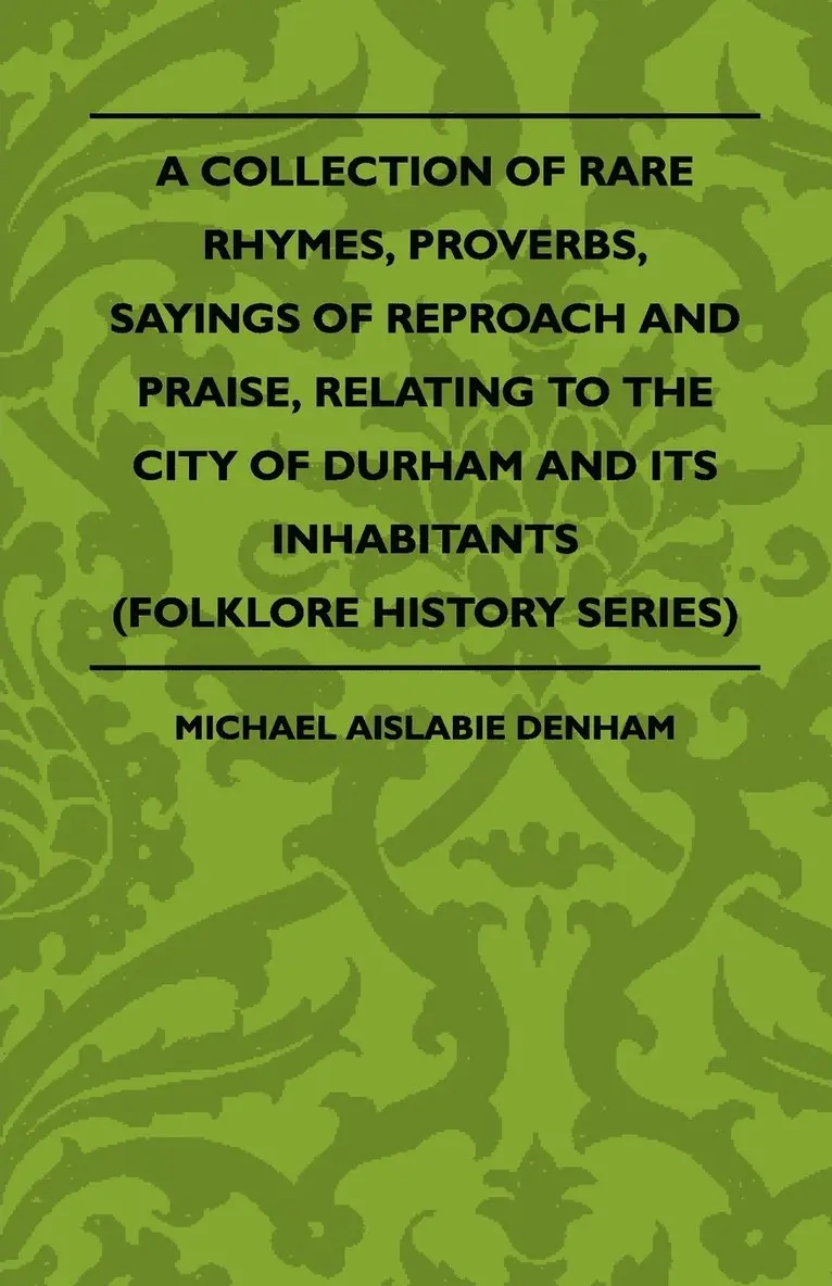 Michael Aislabie Denham - Collection Of Rare Rhymes, Proverbs, Sayings Of Reproach And Praise, Relating To The City Of Durham And Its Inhabitants (Folklore History Series), Häftad. Tillgänglighet: Lägg i varukorg