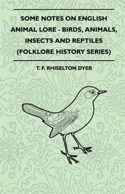 T. F. Rhiselton Dyer - Some Notes On English Animal Lore - Birds, Animals, Insects And Reptiles (Folklore History Series), Häftad