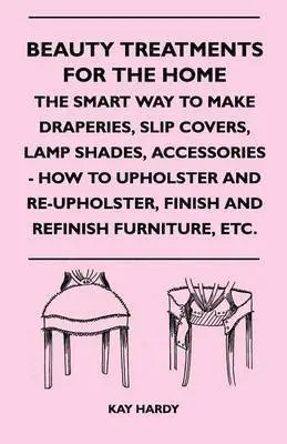 Kay Hardy - Beauty Treatments For The Home - The Smart Way To Make Draperies, Slip Covers, Lamp Shades, Accessories - How To Upholster And Re-Upholster, Finish And Refinish Furniture, Etc., Häftad. Tillgänglighet: Lägg i varukorg