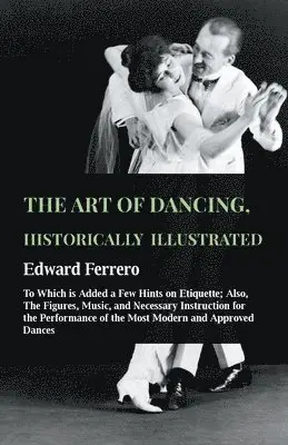 Edward Ferrero - Art Of Dancing, Historically Illustrated - To Which Is Added A Few Hints On Etiquette; Also, The Figures, Music, And Necessary Instruction For The Performance Of The Most Modern And Approved Dances, As Executed At The Private Academies Of The Author, Häftad. Tillgänglighet: Lägg i varukorg