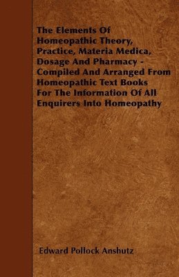 Edward Pollock Anshutz - Elements Of Homeopathic Theory, Practice, Materia Medica, Dosage And Pharmacy - Compiled And Arranged From Homeopathic Text Books For The Information Of All Enquirers Into Homeopathy, Häftad. Tillgänglighet: Lägg i varukorg