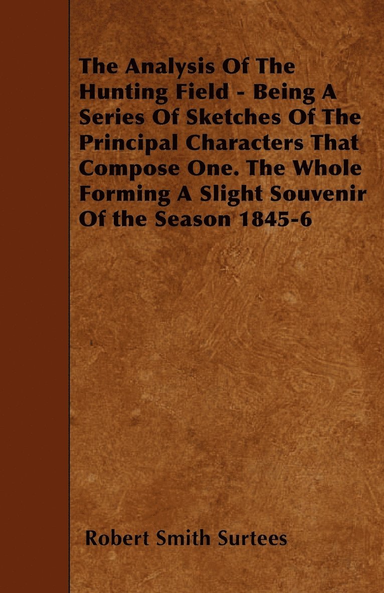 Analysis Of The Hunting Field - Being A Series Of Sketches Of The Principal Characters That Compose One. The Whole Forming A Slight Souvenir Of the Season 1845-6