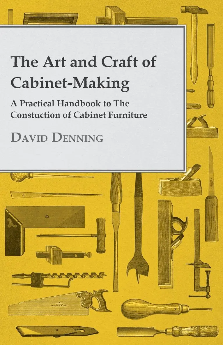 David Denning - Art And Craft Of Cabinet-Making - A Practical Handbook To The Construction Of Cabinet Furniture - The Use Of Tools, Formation Of Joints, Hints On Designing And Setting Out Work, Veneering, Etc. - Together With A Review Of The Development Of Furniture, Häftad. Tillgänglighet: Lägg i varukorg