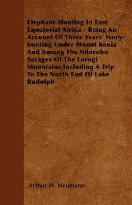 Arthur H. Neumann - Elephant-Hunting In East Equatorial Africa - Being An Account Of Three Years' Ivory-hunting Under Mount Kenia And Among The Ndorobo Savages Of The Lorogi Mountains Including A Trip To The North End Of Lake Rudolph, Häftad. Tillgänglighet: Lägg i varukorg