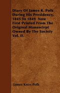 Diary Of James K. Polk During His Presidency, 1845 To 1849 Now First Printed From The Original Manuscirpt Owned By The Society Vol. II.