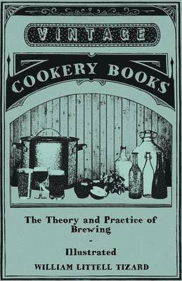 William Littell Tizard - Theory And Practice Of Brewing - Illustrated Containing The Chemistry, History, And Right Application Of All Brewing Ingerdients And Products - Full Exposition Of The Newly Discovered Principles Of Conversion And Extraction In The Mash-Tun - The Phi, Häftad. Tillgänglighet: Lägg i varukorg
