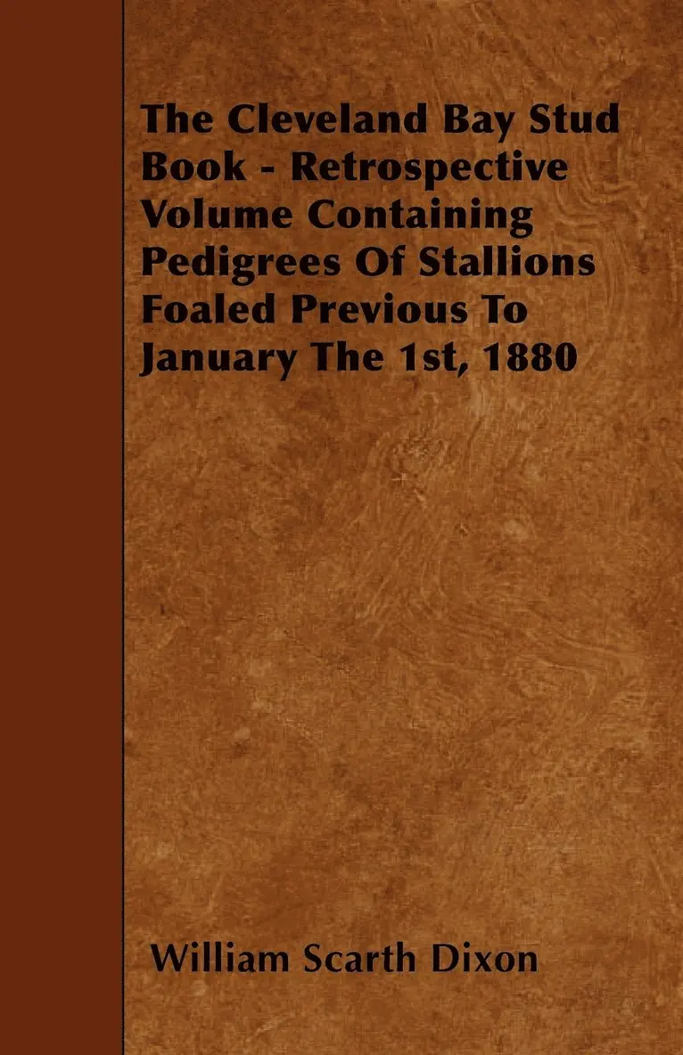 William Scarth Dixon - Cleveland Bay Stud Book - Retrospective Volume Containing Pedigrees Of Stallions Foaled Previous To January The 1st, 1880, Häftad. Tillgänglighet: Lägg i varukorg