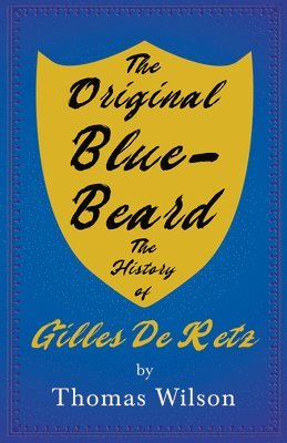 Blue-Beard - A Contribution To History And Folk-Lore - Being The History Of Gilles De Retz Of Brittany, France, Who Was Executed At Nantes In 1440 A.D. And Who Was The Original Of Blue-Beard In The Tales Of Mother Goose