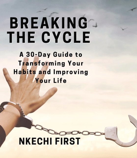 Nkechi First - Breaking the Cycle: A 30-Day Guide to Transforming Your Habits and Improving Your Life, E-bok