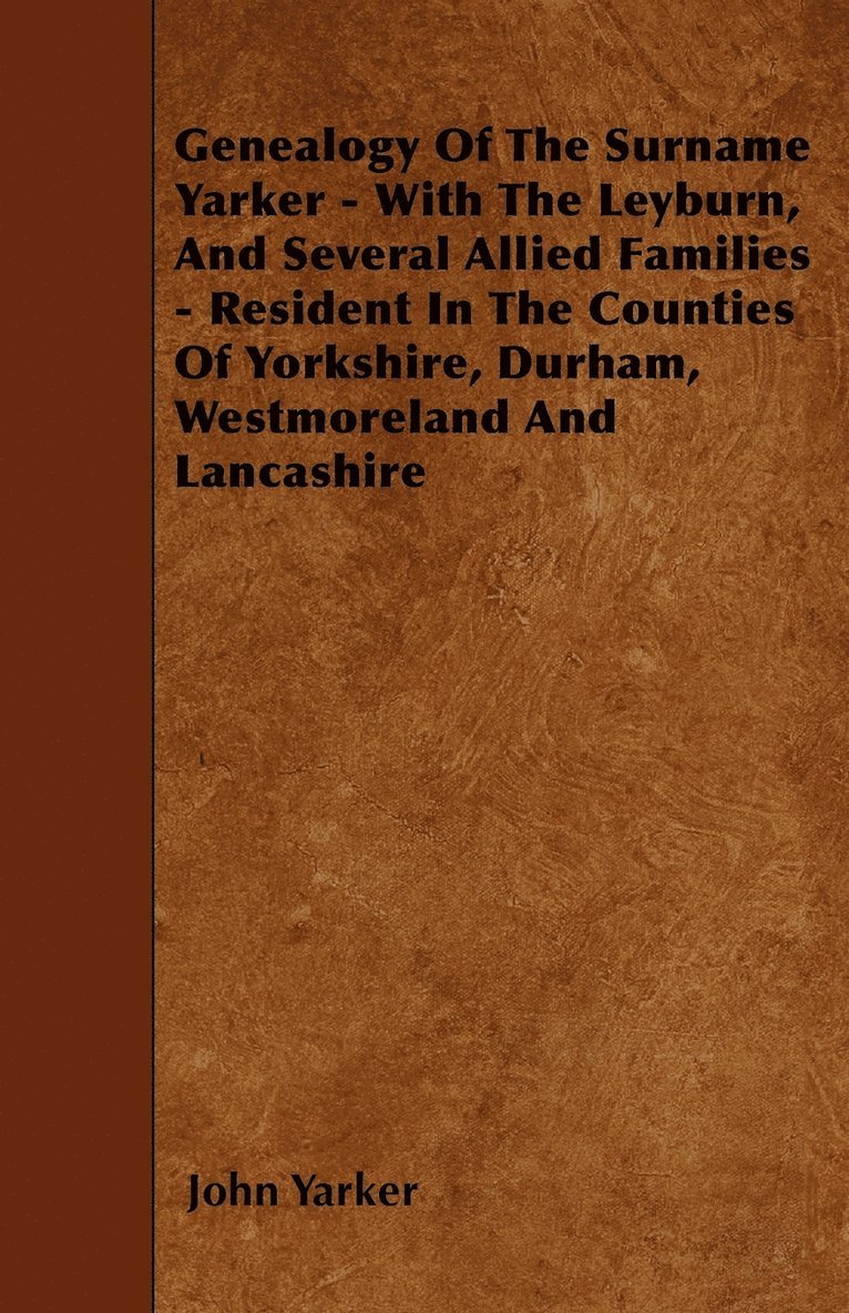 John Yarker - Genealogy Of The Surname Yarker - With The Leyburn, And Several Allied Families - Resident In The Counties Of Yorkshire, Durham, Westmoreland And Lancashire, Häftad
