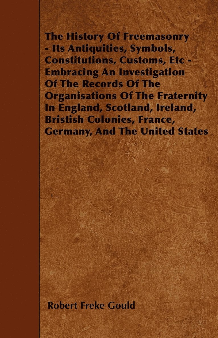 Robert Freke Gould - History Of Freemasonry - Its Antiquities, Symbols, Constitutions, Customs, Etc - Embracing An Investigation Of The Records Of The Organisations Of The Fraternity In England, Scotland, Ireland, Bristish Colonies, France, Germany, And The United States, Häftad. Tillgänglighet: Lägg i varukorg