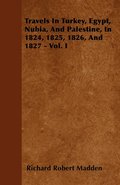 Travels In Turkey, Egypt, Nubia, And Palestine, In 1824, 1825, 1826, And 1827 - Vol. I