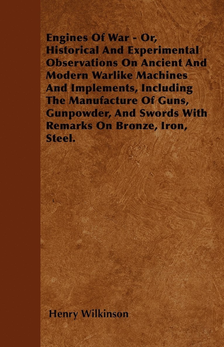 Henry Wilkinson - Engines Of War - Or, Historical And Experimental Observations On Ancient And Modern Warlike Machines And Implements, Including The Manufacture Of Guns, Gunpowder, And Swords With Remarks On Bronze, Iron, Steel., Häftad. Tillgänglighet: Lägg i varukorg