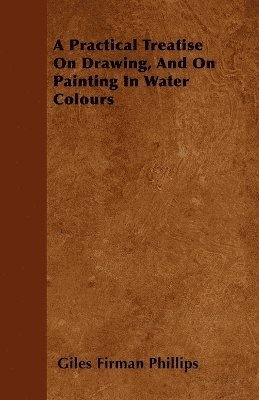 Giles Firman Phillips - Practical Treatise On Drawing, And On Painting In Water Colours, Häftad. Tillgänglighet: Lägg i varukorg