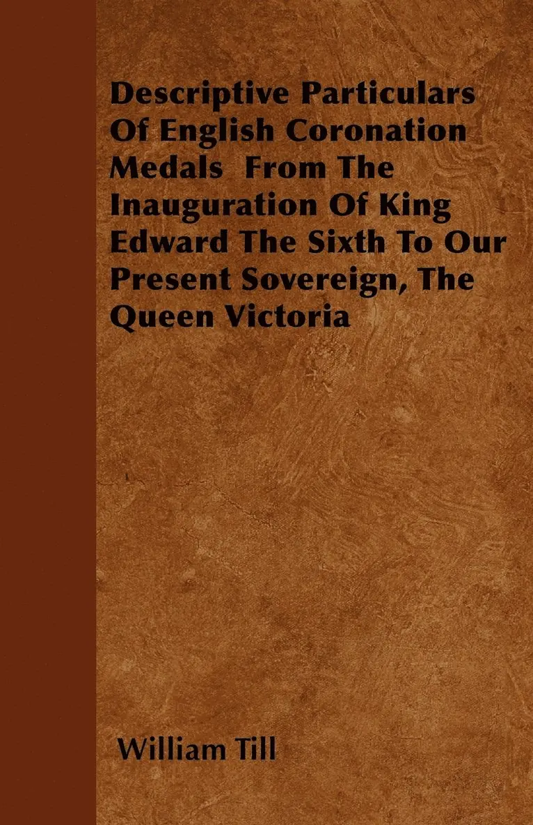 William Till - Descriptive Particulars Of English Coronation Medals From The Inauguration Of King Edward The Sixth To Our Present Sovereign, The Queen Victoria, Häftad. Tillgänglighet: Lägg i varukorg