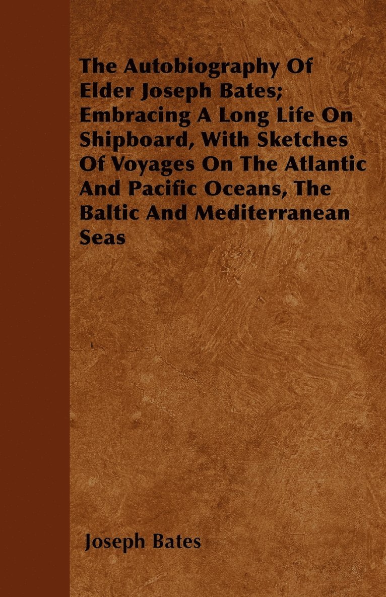 Joseph Bates - Autobiography Of Elder Joseph Bates; Embracing A Long Life On Shipboard, With Sketches Of Voyages On The Atlantic And Pacific Oceans, The Baltic And Mediterranean Seas, Häftad
