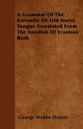 A Grammar Of The Icelandic Or Old Norse Tongue Translated From The Swedish Of Erasmus Rask