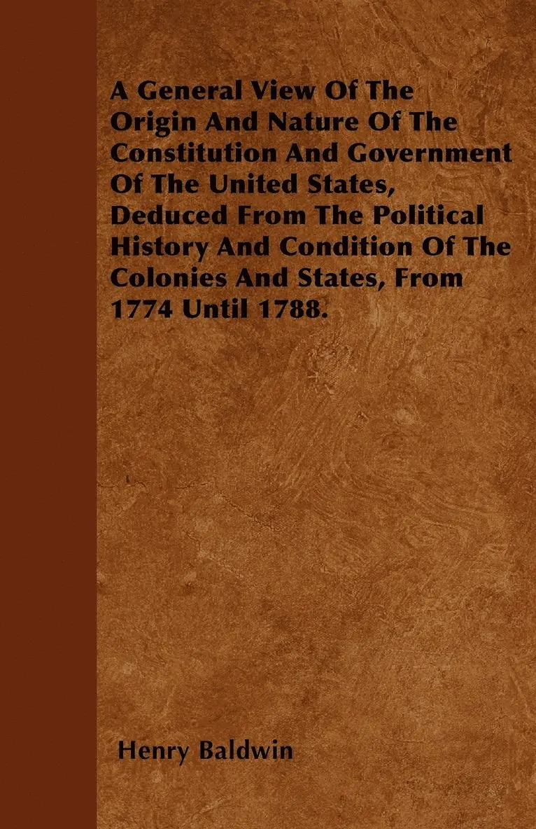 Henry Baldwin - General View Of The Origin And Nature Of The Constitution And Government Of The United States, Deduced From The Political History And Condition Of The Colonies And States, From 1774 Until 1788., Häftad. Tillgänglighet: Lägg i varukorg