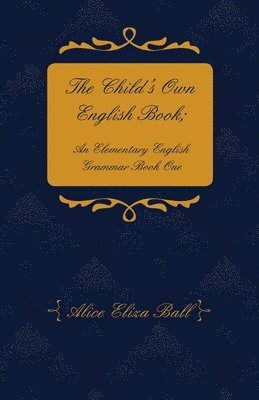 Alice Eliza Ball - Child's Own English Book; An Elementary English Grammar - Book 1, Häftad