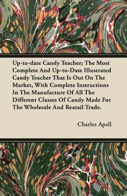 Charles Apell - Up-to-date Candy Teacher; The Most Complete And Up-to-Date Illustrated Candy Teacher That Is Out On The Market, With Complete Instructions In The Manufacture Of All The Different Classes Of Candy Made For The Wholesale And Reatail Trade., Häftad. Tillgänglighet: Lägg i varukorg