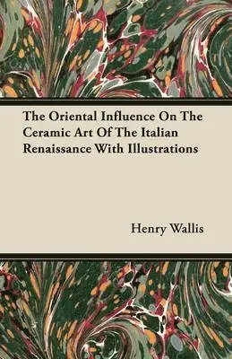 Henry Wallis - Oriental Influence On The Ceramic Art Of The Italian Renaissance With Illustrations, Häftad. Tillgänglighet: Lägg i varukorg