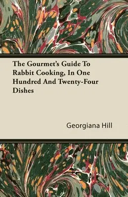 Georgiana Hill - Gourmet's Guide To Rabbit Cooking, In One Hundred And Twenty-Four Dishes, Häftad. Tillgänglighet: Lägg i varukorg