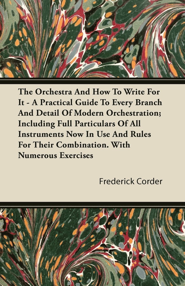 Frederick Corder - Orchestra And How To Write For It - A Practical Guide To Every Branch And Detail Of Modern Orchestration; Including Full Particulars Of All Instruments Now In Use And Rules For Their Combination. With Numerous Exercises, Häftad. Tillgänglighet: Lägg i varukorg