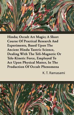 K. T. Ramasami - Hindu; Occult Art Magic; A Short Course Of Practical Research And Experiments, Based Upon The Ancient Hindu Tantric Science, Dealing With The Teli-Magnetic Or Tele-Kinetic Force, Employed To Act Upon Physical Matter, In The Production Of Occult Phenomena, Häftad. Tillgänglighet: Lägg i varukorg