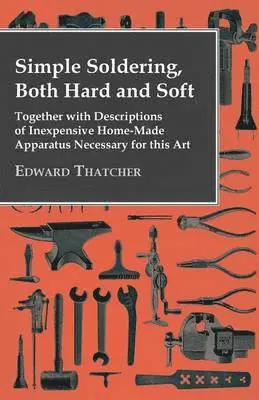 Edward Thatcher - Simple Soldering, Both Hard And Soft - Together With Descriptions Of Inexpensive Home-Made Apparatus Necessary For This Art, Häftad. Tillgänglighet: Lägg i varukorg
