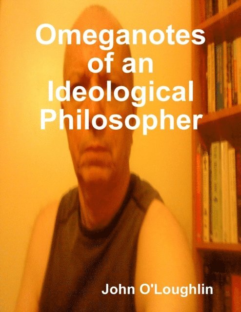 John O'Loughlin - Omeganotes of an Ideological Philosopher, E-bok
