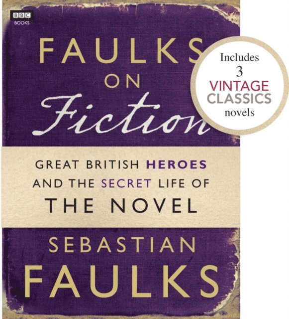 Sebastian Faulks - Faulks on Fiction (Includes 3 Vintage Classics): Great British Heroes and the Secret Life of the Novel, E-bok
