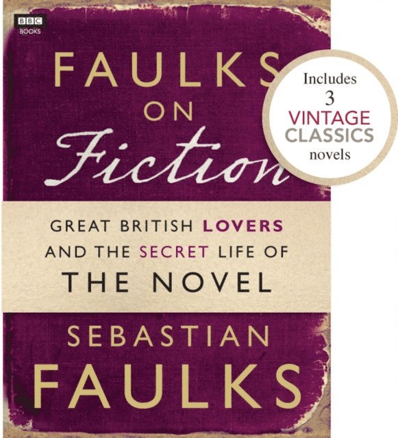 Sebastian Faulks - Faulks on Fiction (Includes 3 Vintage Classics): Great British Lovers and the Secret Life of the Novel, E-bok