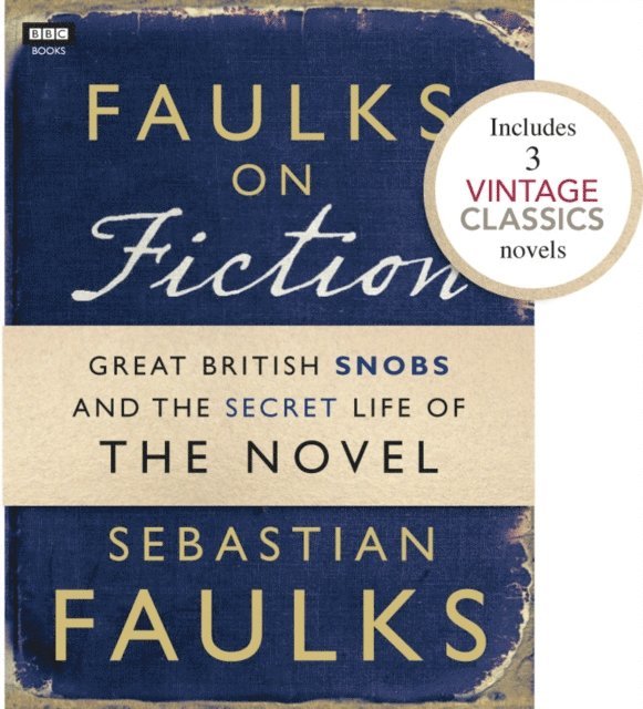 Sebastian Faulks - Faulks on Fiction (Includes 3 Vintage Classics): Great British Snobs and the Secret Life of the Novel, E-bok